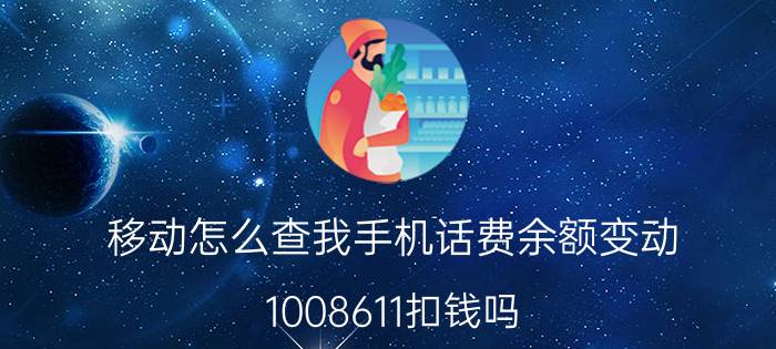 移动怎么查我手机话费余额变动 1008611扣钱吗？